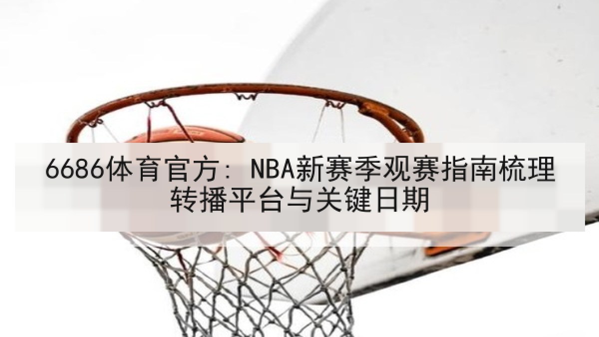 6686体育官方: NBA新赛季观赛指南梳理转播平台与关键日期