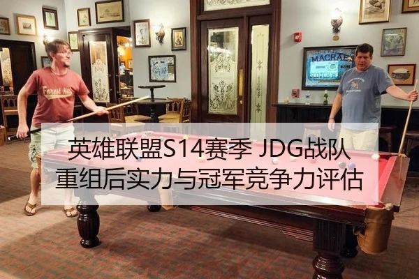 英雄联盟S14赛季 JDG战队重组后实力与冠军竞争力评估