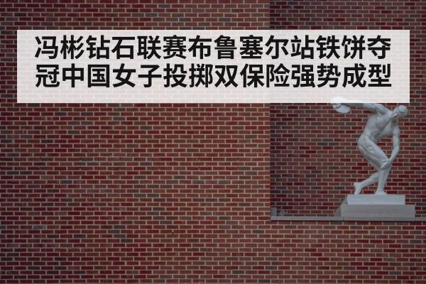 冯彬钻石联赛布鲁塞尔站铁饼夺冠中国女子投掷双保险强势成型